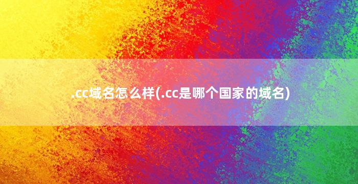 .cc域名怎么样(.cc是哪个国家的域名)