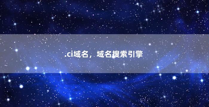 .ci域名，域名搜索引擎