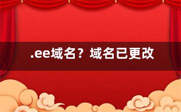 .ee域名？域名已更改
