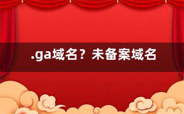 .ga域名？未备案域名