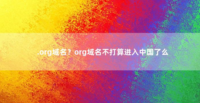 .org域名？org域名不打算进入中国了么