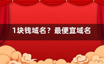 1块钱域名？最便宜域名