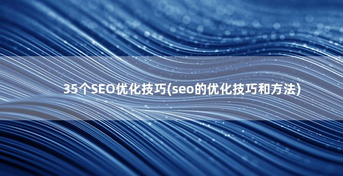 35个SEO优化技巧(seo的优化技巧和方法)