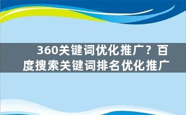 360关键词优化推广？百度搜索关键词排名优化推广