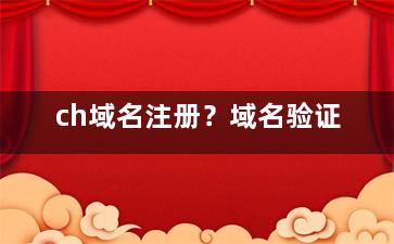 ch域名注册？域名验证