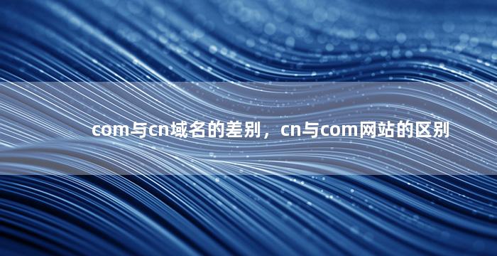 com与cn域名的差别，cn与com网站的区别