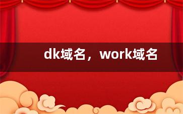dk域名，work域名