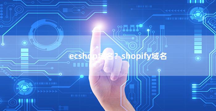 ecshop域名？shopify域名