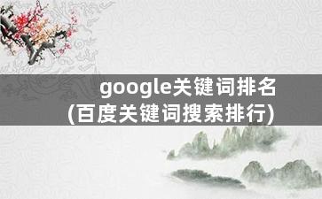google关键词排名(百度关键词搜索排行)