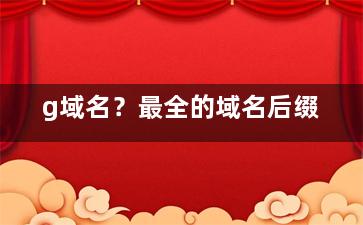 g域名？最全的域名后缀
