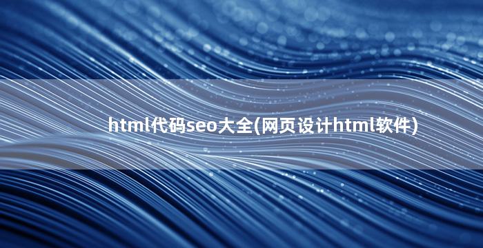 html代码seo大全(网页设计html软件)