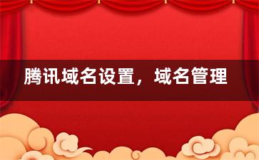 腾讯域名设置，域名管理