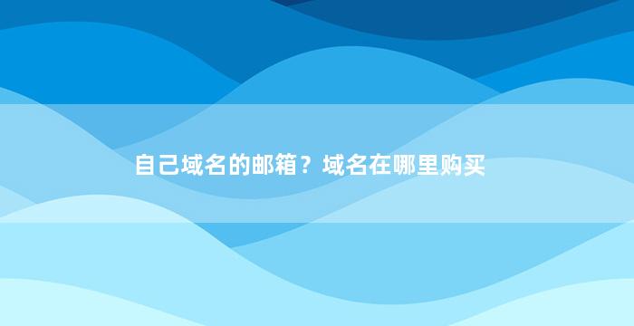 自己域名的邮箱？域名在哪里购买