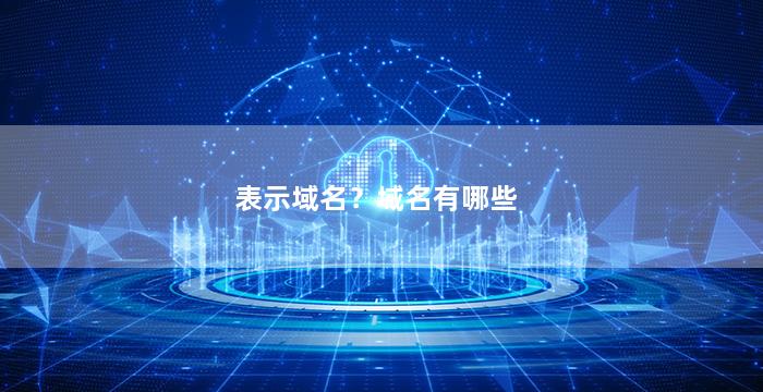 表示域名？域名有哪些