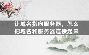 让域名指向服务器，怎么把域名和服务器连接起来
