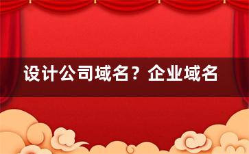 设计公司域名？企业域名