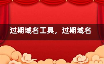 过期域名工具，过期域名