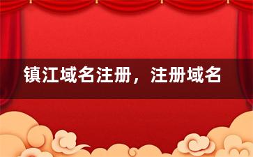 镇江域名注册，注册域名