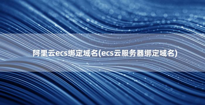 阿里云ecs绑定域名(ecs云服务器绑定域名)