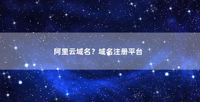 阿里云域名？域名注册平台