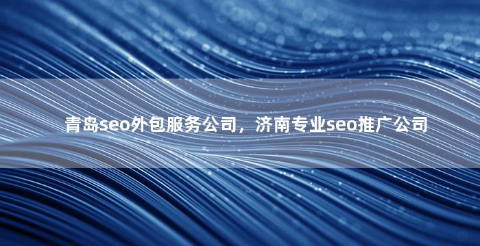 青岛seo外包服务公司，济南专业seo推广公司