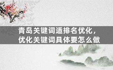 青岛关键词适排名优化，优化关键词具体要怎么做