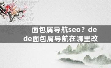 面包屑导航seo？dede面包屑导航在哪里改