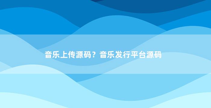 音乐上传源码？音乐发行平台源码