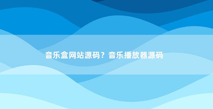 音乐盒网站源码？音乐播放器源码