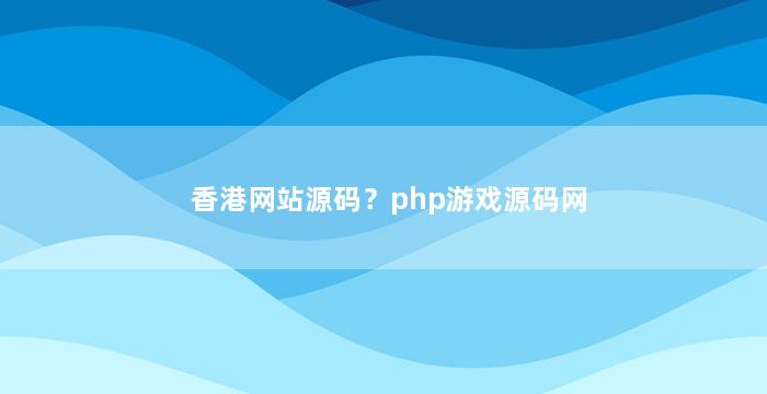 香港网站源码？php游戏源码网