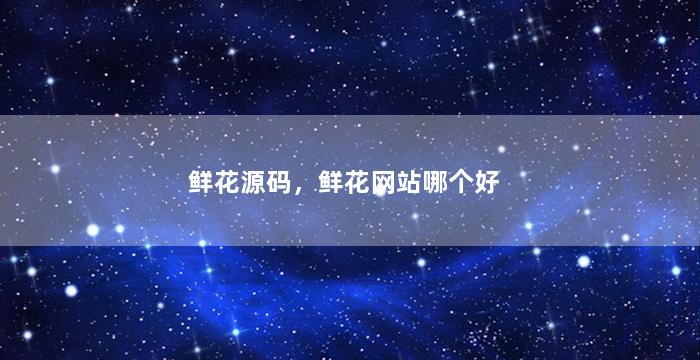 鲜花源码，鲜花网站哪个好