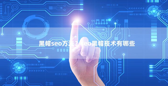 黑帽seo方法？seo黑帽技术有哪些