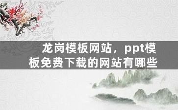 龙岗模板网站，ppt模板免费下载的网站有哪些